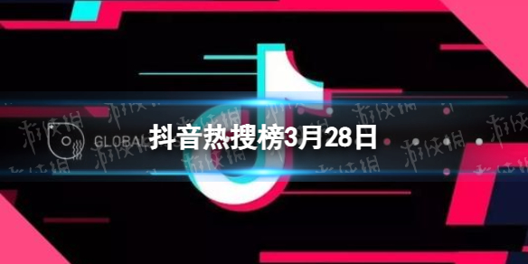 抖音热搜榜3月28日 抖音热搜排行榜今日榜3.28