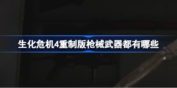 生化危机4重制版枪械图鉴大全 生化危机4重制版枪械武器大全