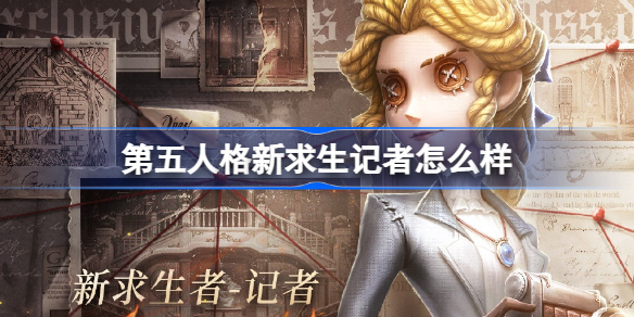第五人格新求生记者怎么样 第五人格新求生记者角色故事一览
