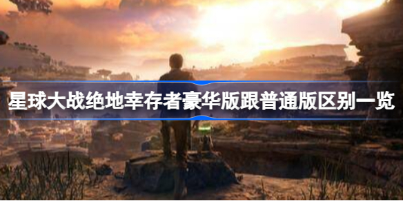 星球大战绝地幸存者多少钱 星球大战绝地幸存者豪华版跟普通版区别一览