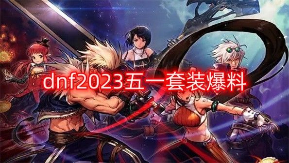 dnf2023五一套装爆料 最新五一套装一览[多图]