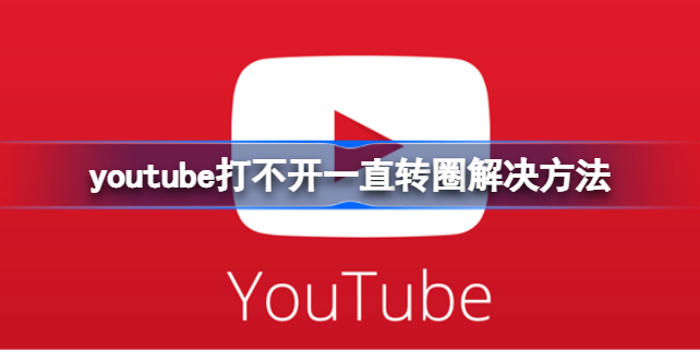 youtube打不开一直转圈怎么办 youtube打不开一直转圈解决方法