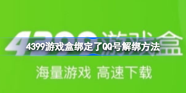 4399游戏盒绑定了QQ号怎么解绑 4399游戏盒绑定了QQ号解绑方法