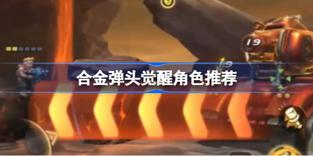 合金弹头觉醒哪个人物厉害 合金弹头觉醒怎么选择角色