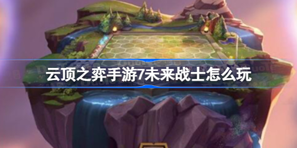 云顶之弈手游7未来战士阵容 云顶之弈手游7未来战士阵容推荐
