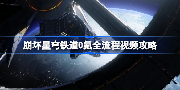 崩坏星穹铁道0氪金全流程视频攻略 星穹铁道不氪金怎么玩