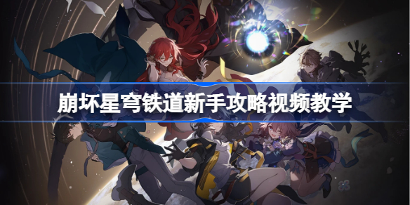 崩坏星穹铁道怎么玩 崩坏星穹铁道新手攻略视频教学
