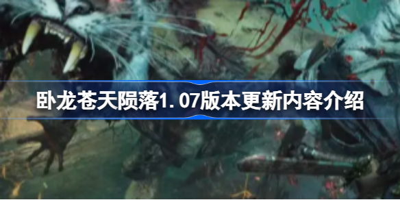 卧龙苍天陨落1.07版本更新了什么 卧龙苍天陨落1.07版本更新内容介绍