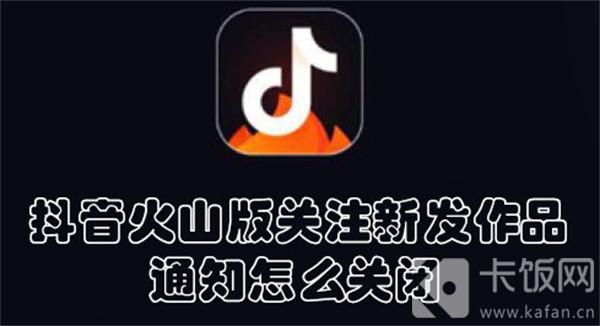 抖音火山版关注新发作品通知怎么关闭