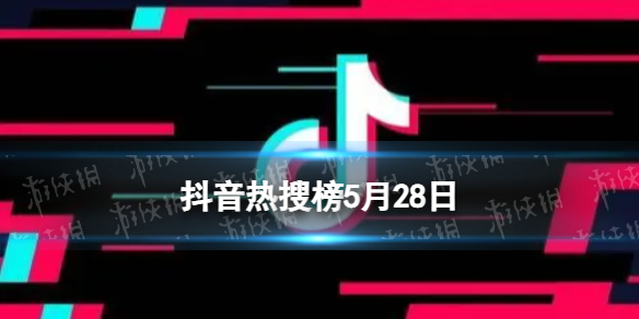 抖音热搜榜5月28日 抖音热搜排行榜今日榜5.28