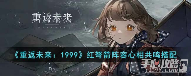 《重返未来：1999》红弩箭阵容心相共鸣搭配