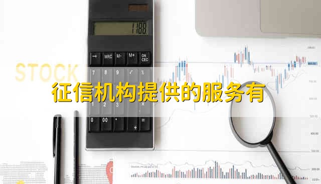 征信机构具体服务一览-征信机构有哪些服务