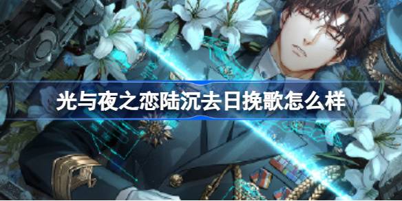 光与夜之恋陆沉去日挽歌怎么样 光与夜之恋陆沉去日挽歌灵犀介绍
