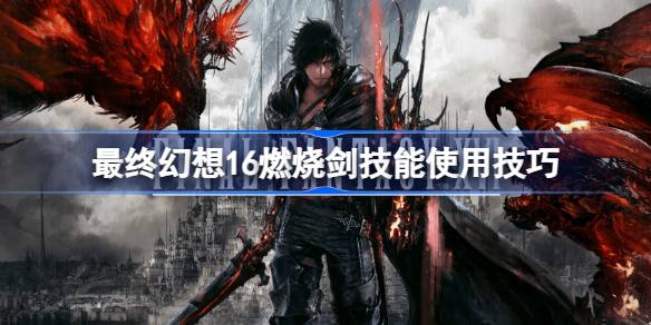 最终幻想16燃烧剑怎么用 最终幻想16燃烧剑技能使用技巧