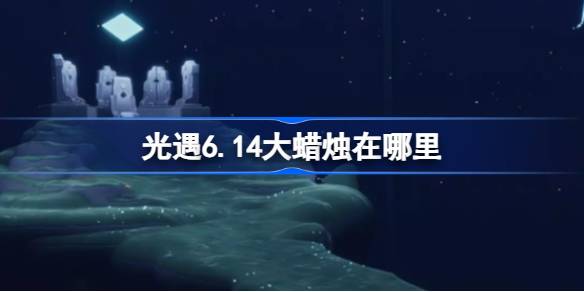 光遇6.14大蜡烛在哪里 光遇6月14日大蜡烛位置攻略