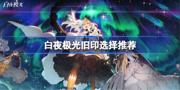 白夜极光旧印怎么选择 白夜极光旧印选择推荐