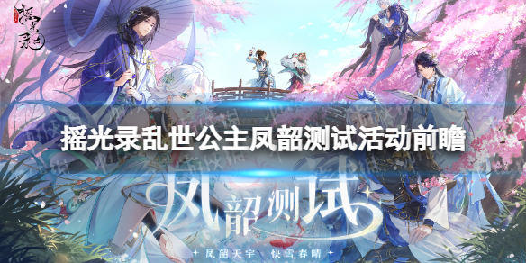 《摇光录乱世公主》凤韶测试活动前瞻 凤韶测试活动一览
