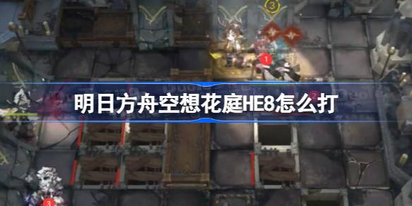 明日方舟空想花庭HE8怎么打 明日方舟空想花庭HE8挂机攻略