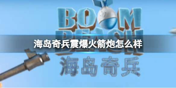 《海岛奇兵》震爆火箭炮怎么样 震爆火箭炮图鉴介绍