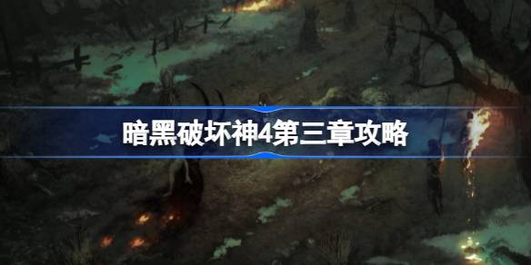 暗黑破坏神4第三章怎么过 暗黑破坏神4第三章攻略