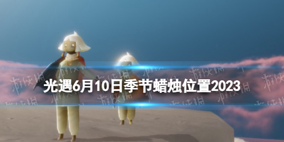 《光遇》6月10日季节蜡烛在哪 6.10季节蜡烛位置2023