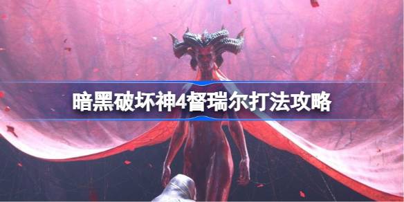 暗黑破坏神4摇摇欲坠怎么打 暗黑破坏神4督瑞尔打法攻略