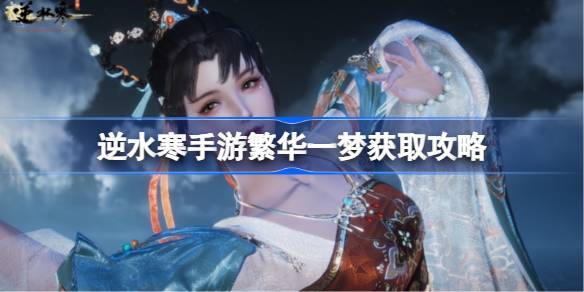 逆水寒手游繁华一梦怎么获取 逆水寒手游繁华一梦获取攻略