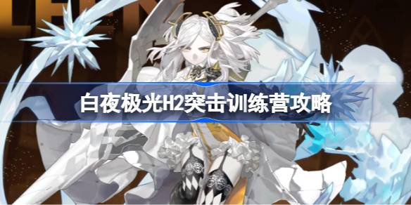 白夜极光H2怎么过 白夜极光突击训练营攻略