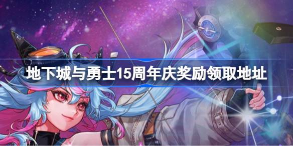 地下城与勇士15周年庆奖励在哪领 地下城与勇士15周年庆奖励领取地址