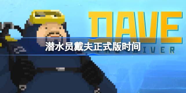 潜水员戴夫正式版什么时候出 潜水员戴夫正式版时间