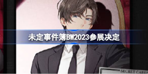 未定事件簿BW2023参展决定 未定事件簿BW2023参展活动介绍