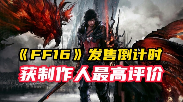 “个人杰作”！资深开发者对《FF16》充满信心