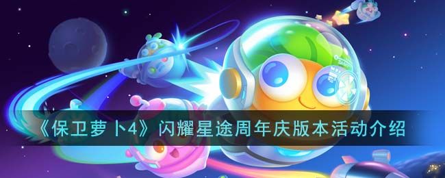 保卫萝卜4闪耀星途周年庆怎么玩？闪耀星途周年庆活动玩法攻略介绍[多图]