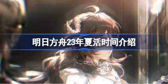 《明日方舟》23年夏活什么时候开启？