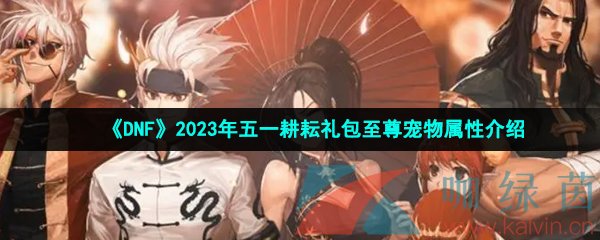 DNF2023年五一耕耘礼包至尊宠物属性介绍