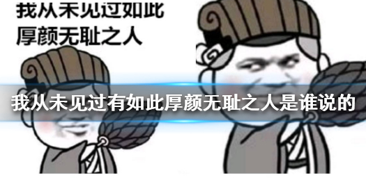 我从未见过有如此厚颜无耻之人是谁说的-我从未见过有如此厚颜无耻之人表情包