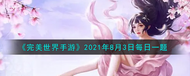 完美世界手游2021年8月3日每日一题