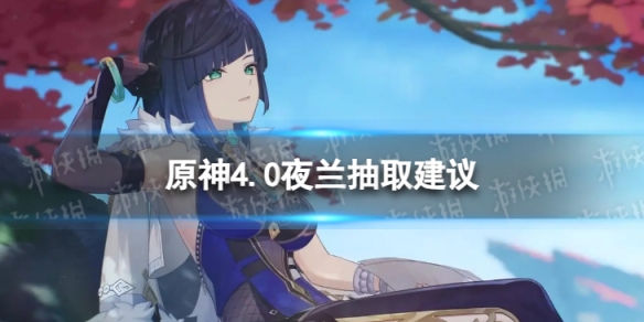原神夜兰值得抽吗4.0夜兰抽取建议
