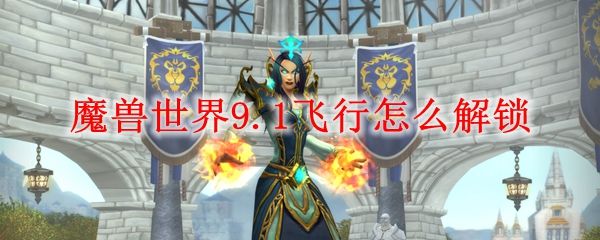 魔兽世界9.1飞行解锁条件有哪些wow9.1飞行解锁条件汇总