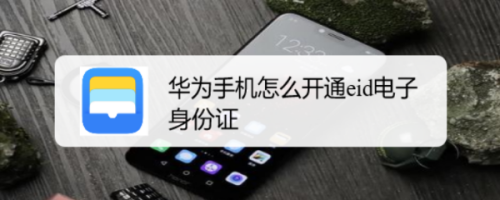 华为手机如何开通eid电子身份证华为手机电子身份证开通步骤