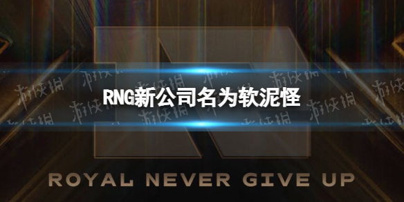 rng新公司名为“软泥怪”RNG成立软泥怪文化科技公司