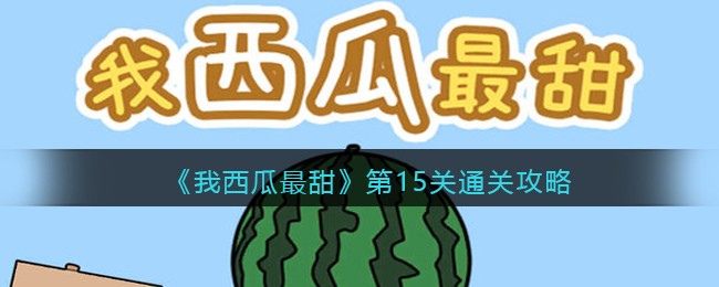 我西瓜最甜第15关通关攻略