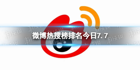 微博热搜榜排名今日7.7微博热搜榜今日事件7月7日