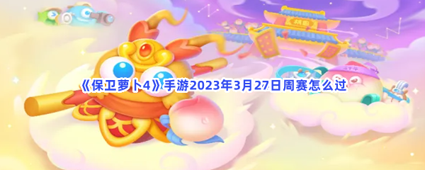 保卫萝卜4手游2023年3月27日周赛怎么过