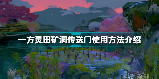 一方灵田矿洞传送门怎么用一方灵田矿洞传送门使用方法介绍