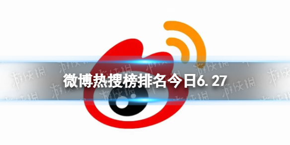 微博热搜榜排名今日6.27微博热搜榜今日事件6月27日