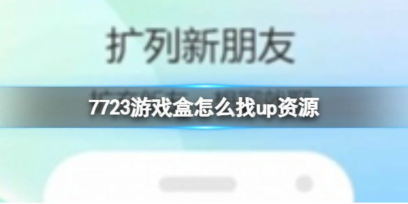 7723游戏盒怎么找up资源查找up资源方法介绍