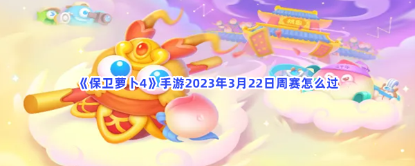 保卫萝卜4手游2023年3月22日周赛怎么过