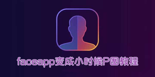 faceapp变成小时候P图教程