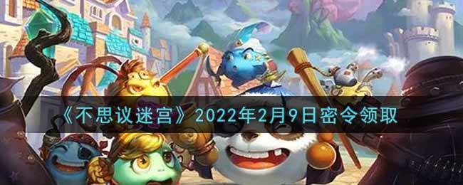 不思议迷宫2022年2月9日密令领取